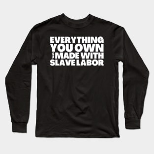 Everything You Own Was Made With Slave Labor Long Sleeve T-Shirt